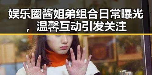 娱乐圈酱姐弟组合日常曝光，温馨互动引发关注