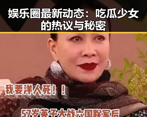 娱乐圈最新动态：吃瓜少女的热议与秘密